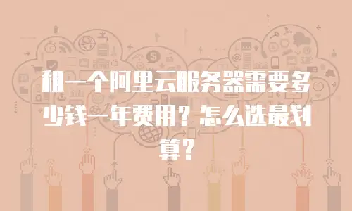 租一个阿里云服务器需要多少钱一年费用？怎么选最划算？