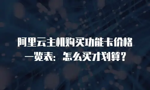 阿里云主机购买功能卡价格一览表：怎么买才划算？