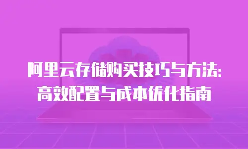 阿里云存储购买技巧与方法：高效配置与成本优化指南
