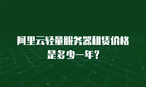 阿里云轻量服务器租赁价格是多少一年？