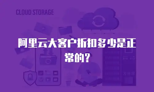 阿里云大客户折扣多少是正常的？