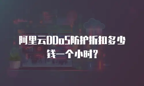 阿里云DDoS防护折扣多少钱一个小时？