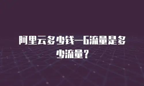 阿里云多少钱一G流量是多少流量？