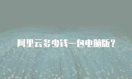 阿里云多少钱一包电脑版？