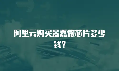阿里云购买景嘉微芯片多少钱？