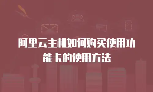 阿里云主机如何购买使用功能卡的使用方法