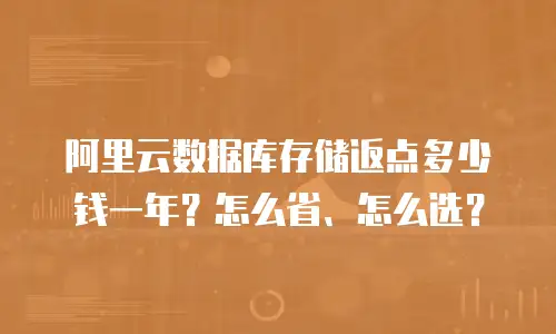 阿里云数据库存储返点多少钱一年？怎么省、怎么选？