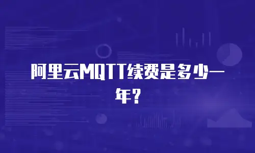 阿里云MQTT续费是多少一年？