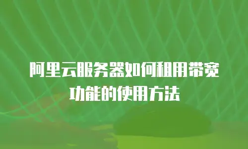 阿里云服务器如何租用带宽功能的使用方法