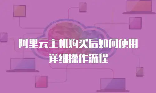 阿里云主机购买后如何使用详细操作流程