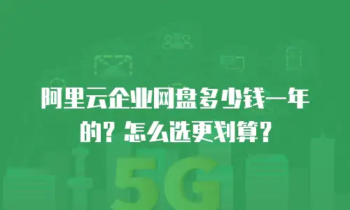 阿里云企业网盘多少钱一年的？怎么选更划算？