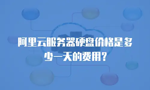 阿里云服务器硬盘价格是多少一天的费用？