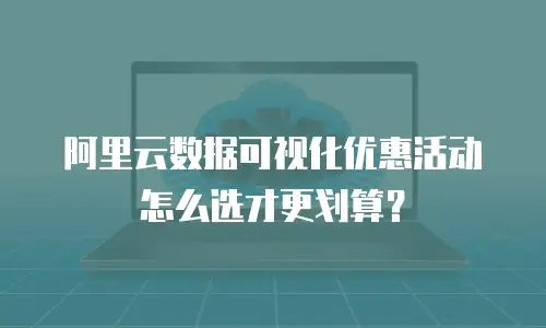 阿里云数据可视化优惠活动怎么选才更划算？