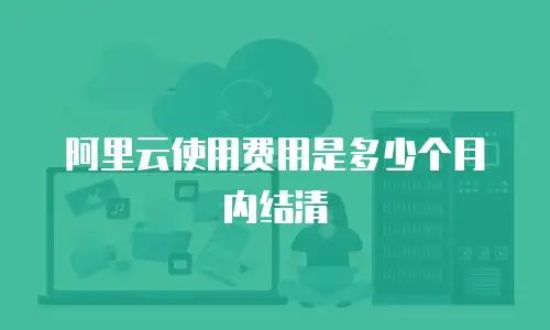 阿里云使用费用是多少个月内结清