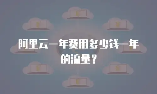 阿里云一年费用多少钱一年的流量？