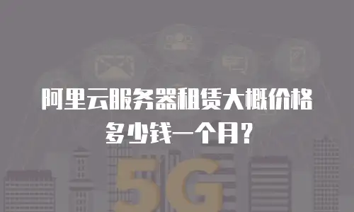 阿里云服务器租赁大概价格多少钱一个月？