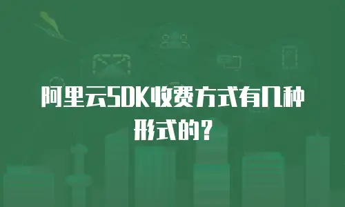 阿里云SDK收费方式有几种形式的？