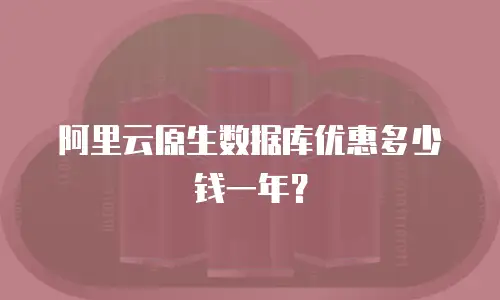 阿里云原生数据库优惠多少钱一年？