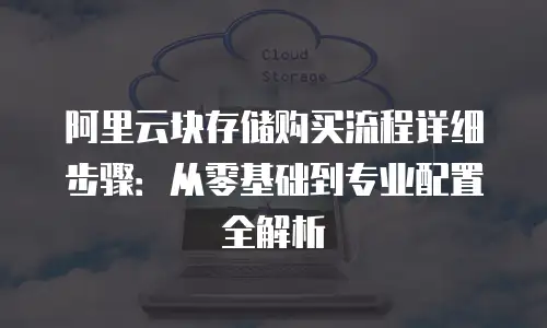 阿里云块存储购买流程详细步骤：从零基础到专业配置全解析