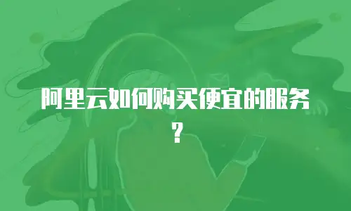 阿里云如何购买便宜的服务？