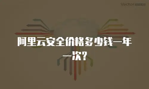阿里云安全价格多少钱一年一次？