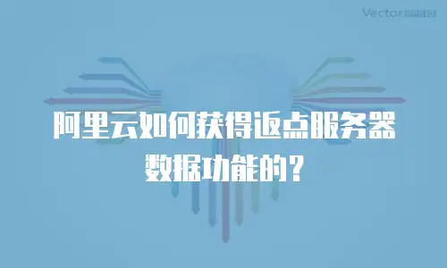 阿里云如何获得返点服务器数据功能的？
