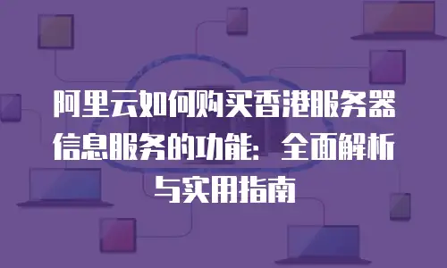阿里云如何购买香港服务器信息服务的功能：全面解析与实用指南