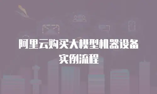阿里云购买大模型机器设备实例流程
