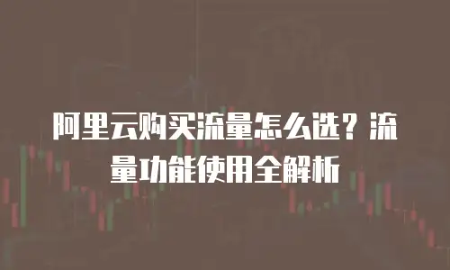 阿里云购买流量怎么选？流量功能使用全解析