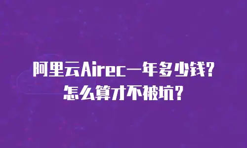 阿里云Airec一年多少钱？怎么算才不被坑？