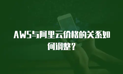 AWS与阿里云价格的关系如何调整？