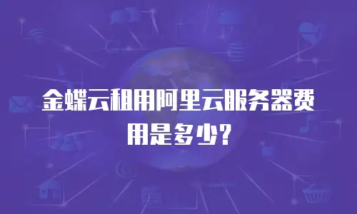 金蝶云租用阿里云服务器费用是多少？