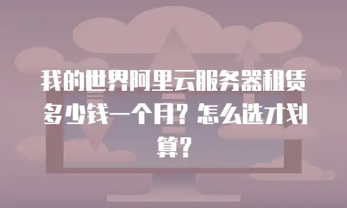 我的世界阿里云服务器租赁多少钱一个月？怎么选才划算？