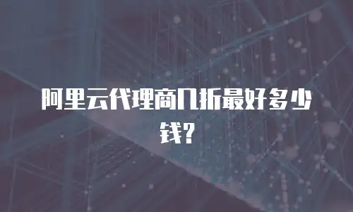 阿里云代理商几折最好多少钱？