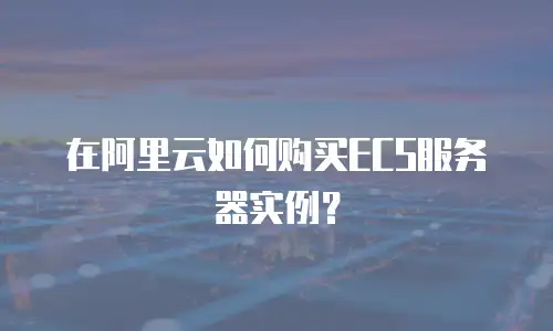 在阿里云如何购买ECS服务器实例？