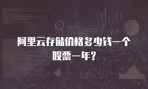 阿里云存储价格多少钱一个股票一年？
