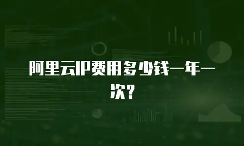 阿里云IP费用多少钱一年一次？