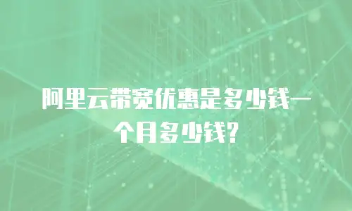 阿里云带宽优惠是多少钱一个月多少钱？