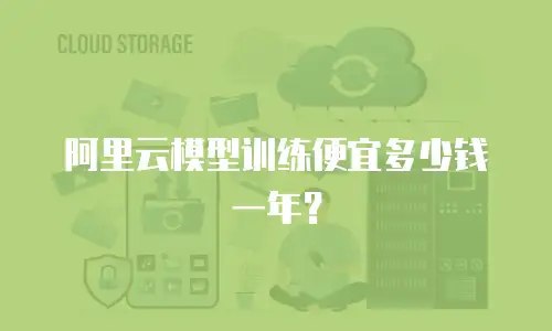 阿里云模型训练便宜多少钱一年？