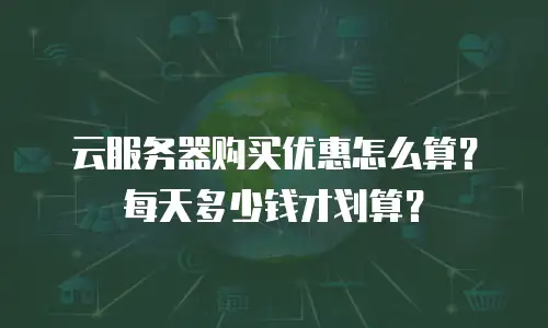 云服务器购买优惠怎么算？每天多少钱才划算？