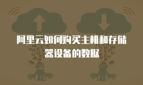 阿里云如何购买主机和存储器设备的数据