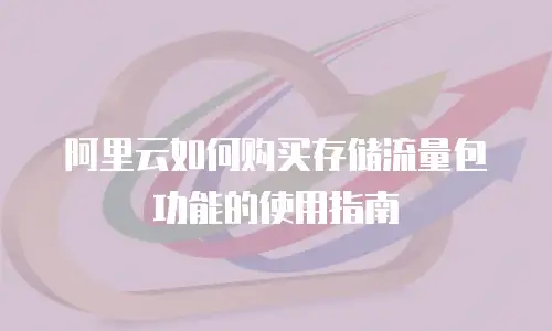 阿里云如何购买存储流量包功能的使用指南