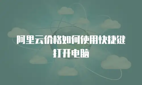 阿里云价格如何使用快捷键打开电脑