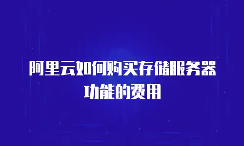 阿里云如何购买存储服务器功能的费用