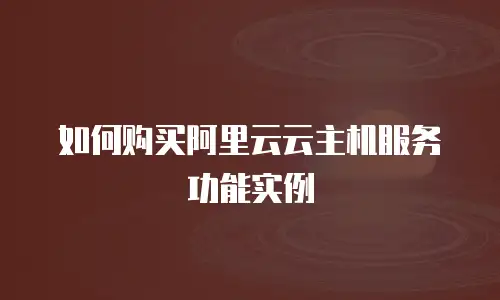 如何购买阿里云云主机服务功能实例