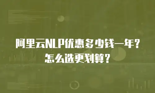 阿里云NLP优惠多少钱一年？怎么选更划算？