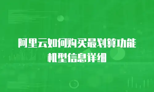 阿里云如何购买最划算功能机型信息详细