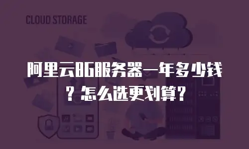 阿里云8G服务器一年多少钱？怎么选更划算？