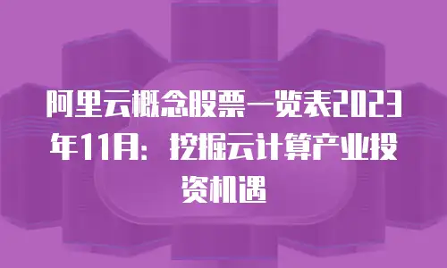 阿里云概念股票一览表2023年11月：挖掘云计算产业投资机遇
