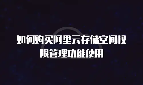 如何购买阿里云存储空间权限管理功能使用